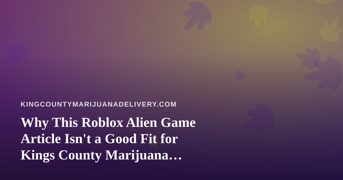 Why This Roblox Alien Game Article Isn’t a Good Fit for Kings County Marijuana Delivery