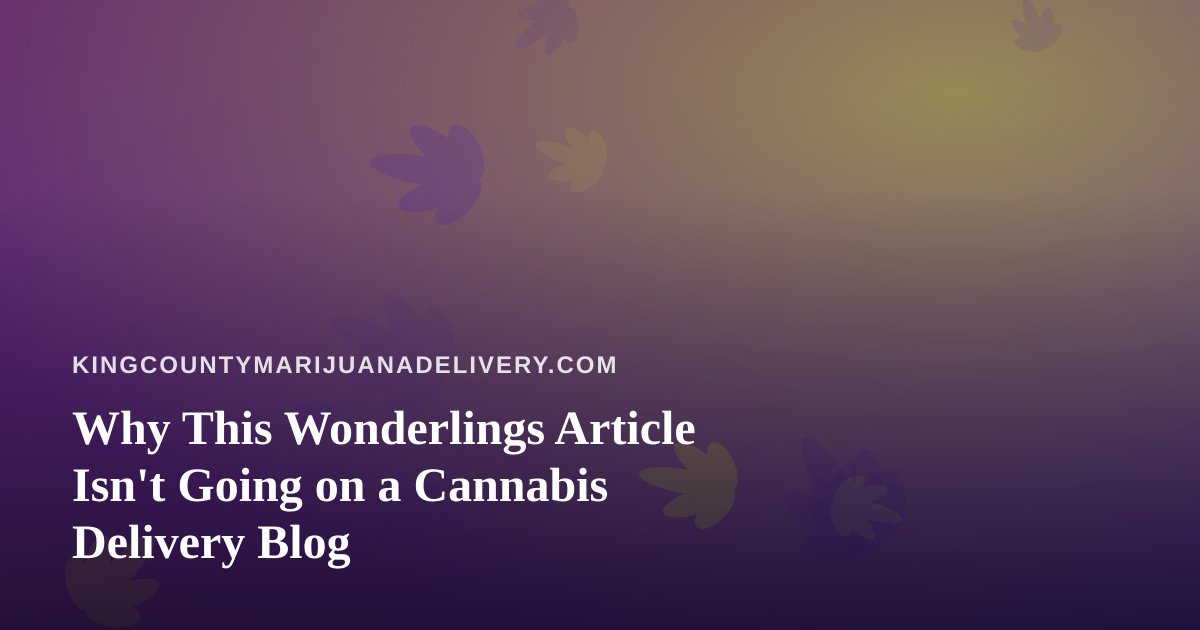 Why This Wonderlings Article Isn’t Going on a Cannabis Delivery Blog